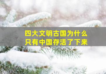 四大文明古国为什么只有中国存活了下来