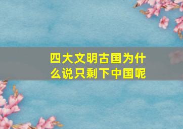 四大文明古国为什么说只剩下中国呢