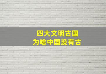 四大文明古国为啥中国没有古