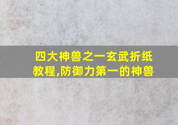 四大神兽之一玄武折纸教程,防御力第一的神兽