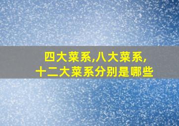 四大菜系,八大菜系,十二大菜系分别是哪些