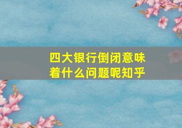 四大银行倒闭意味着什么问题呢知乎