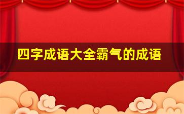 四字成语大全霸气的成语