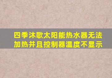 四季沐歌太阳能热水器无法加热并且控制器温度不显示