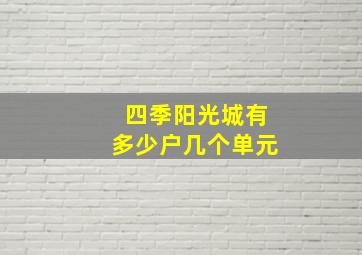 四季阳光城有多少户几个单元