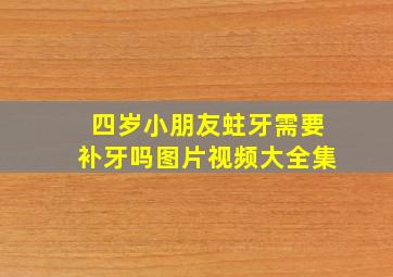 四岁小朋友蛀牙需要补牙吗图片视频大全集