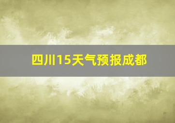 四川15天气预报成都