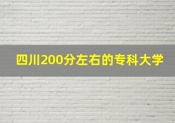 四川200分左右的专科大学