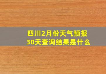 四川2月份天气预报30天查询结果是什么