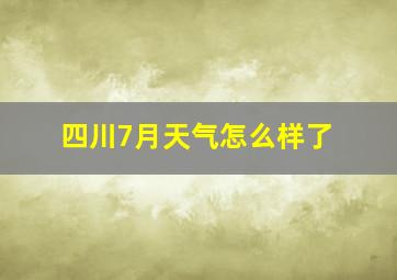 四川7月天气怎么样了