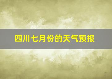 四川七月份的天气预报