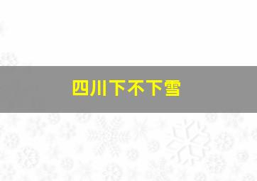 四川下不下雪