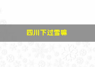 四川下过雪嘛