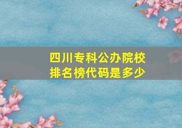 四川专科公办院校排名榜代码是多少