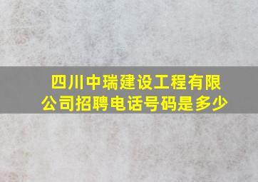 四川中瑞建设工程有限公司招聘电话号码是多少