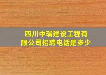 四川中瑞建设工程有限公司招聘电话是多少