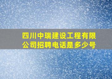 四川中瑞建设工程有限公司招聘电话是多少号