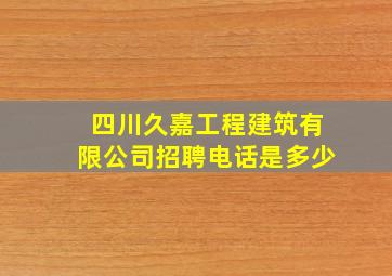 四川久嘉工程建筑有限公司招聘电话是多少