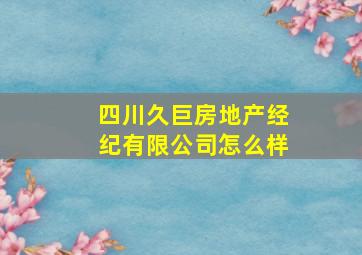 四川久巨房地产经纪有限公司怎么样