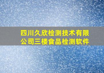 四川久欣检测技术有限公司三楼食品检测软件