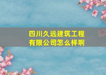 四川久远建筑工程有限公司怎么样啊