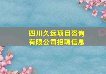 四川久远项目咨询有限公司招聘信息