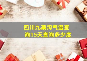 四川九寨沟气温查询15天查询多少度