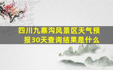 四川九寨沟风景区天气预报30天查询结果是什么