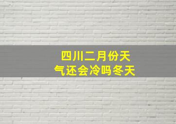 四川二月份天气还会冷吗冬天