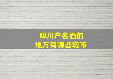 四川产名酒的地方有哪些城市