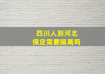 四川人到河北保定需要隔离吗