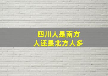 四川人是南方人还是北方人多