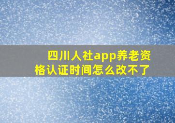 四川人社app养老资格认证时间怎么改不了