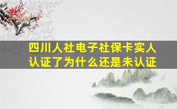 四川人社电子社保卡实人认证了为什么还是未认证