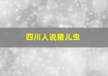 四川人说猪儿虫