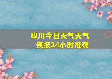 四川今日天气天气预报24小时准确