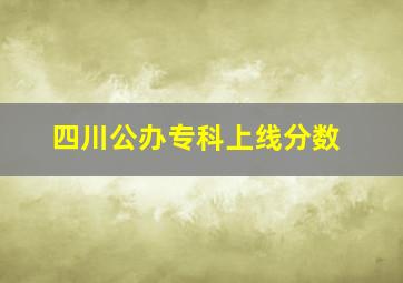 四川公办专科上线分数