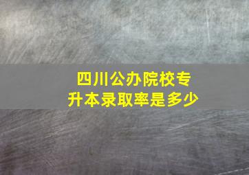 四川公办院校专升本录取率是多少