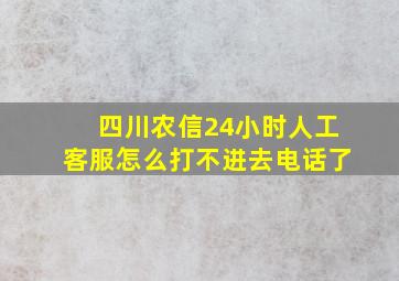 四川农信24小时人工客服怎么打不进去电话了