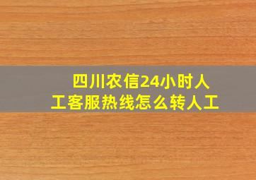 四川农信24小时人工客服热线怎么转人工