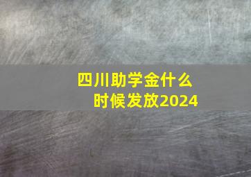 四川助学金什么时候发放2024