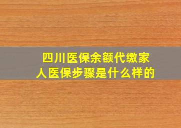 四川医保余额代缴家人医保步骤是什么样的