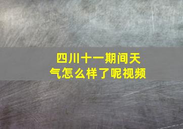 四川十一期间天气怎么样了呢视频