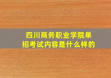 四川商务职业学院单招考试内容是什么样的