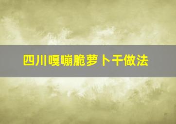 四川嘎嘣脆萝卜干做法