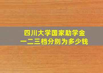 四川大学国家助学金一二三档分别为多少钱