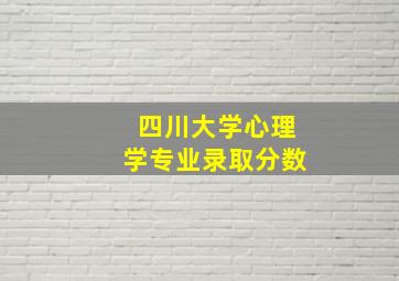 四川大学心理学专业录取分数