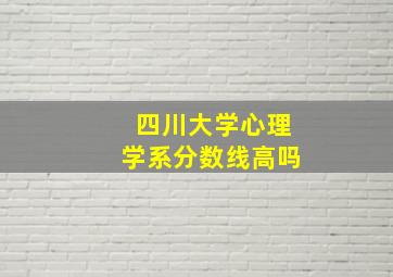 四川大学心理学系分数线高吗