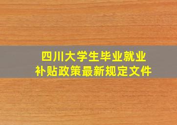 四川大学生毕业就业补贴政策最新规定文件