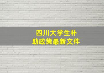 四川大学生补助政策最新文件